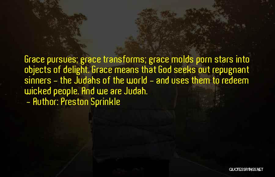 Preston Sprinkle Quotes: Grace Pursues; Grace Transforms; Grace Molds Porn Stars Into Objects Of Delight. Grace Means That God Seeks Out Repugnant Sinners
