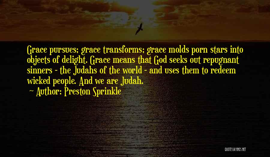 Preston Sprinkle Quotes: Grace Pursues; Grace Transforms; Grace Molds Porn Stars Into Objects Of Delight. Grace Means That God Seeks Out Repugnant Sinners