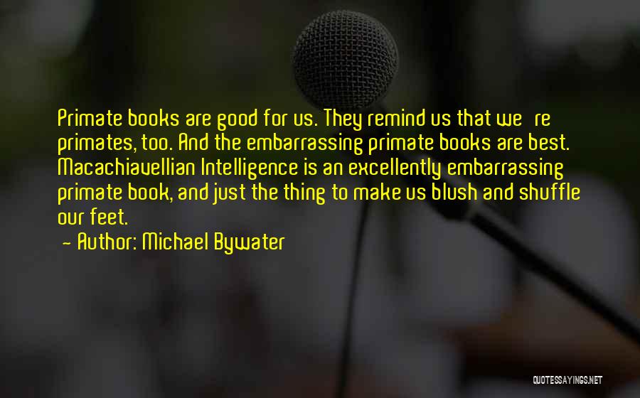 Michael Bywater Quotes: Primate Books Are Good For Us. They Remind Us That We're Primates, Too. And The Embarrassing Primate Books Are Best.