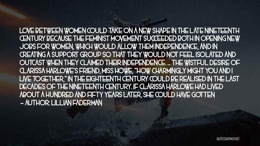 Lillian Faderman Quotes: Love Between Women Could Take On A New Shape In The Late Nineteenth Century Because The Feminist Movement Succeeded Both