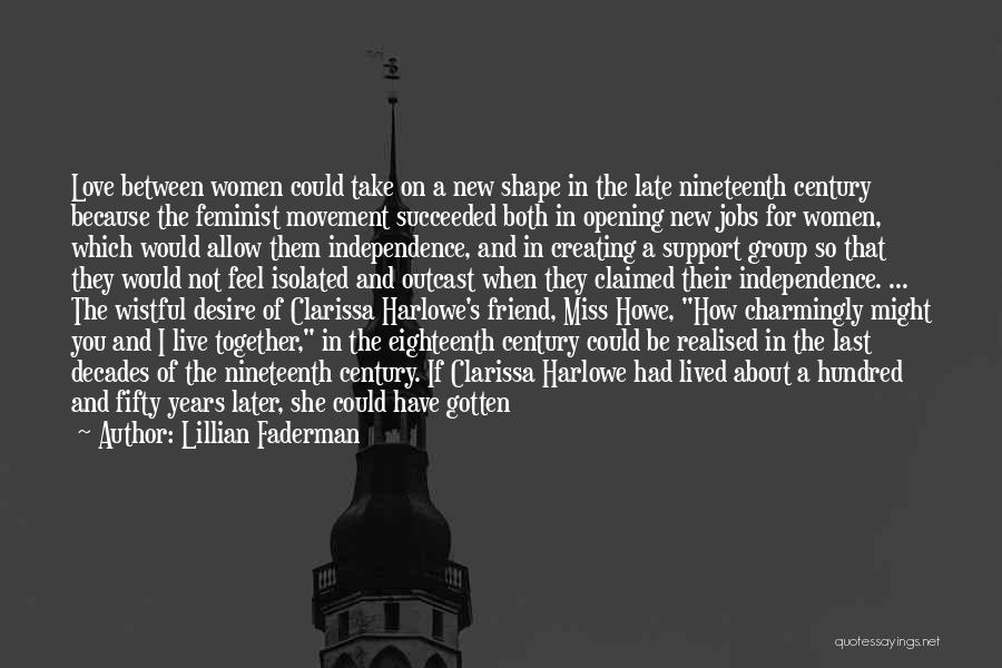 Lillian Faderman Quotes: Love Between Women Could Take On A New Shape In The Late Nineteenth Century Because The Feminist Movement Succeeded Both