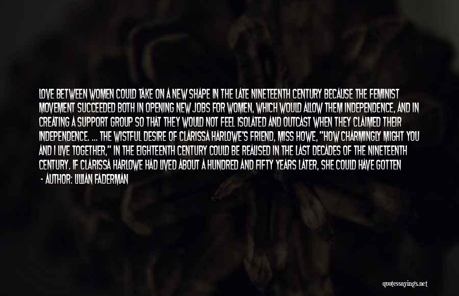 Lillian Faderman Quotes: Love Between Women Could Take On A New Shape In The Late Nineteenth Century Because The Feminist Movement Succeeded Both