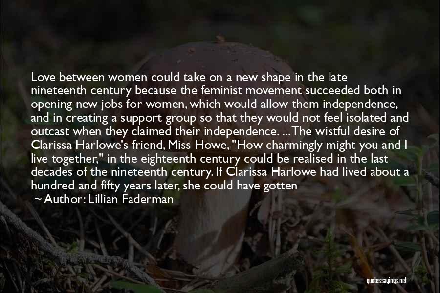 Lillian Faderman Quotes: Love Between Women Could Take On A New Shape In The Late Nineteenth Century Because The Feminist Movement Succeeded Both