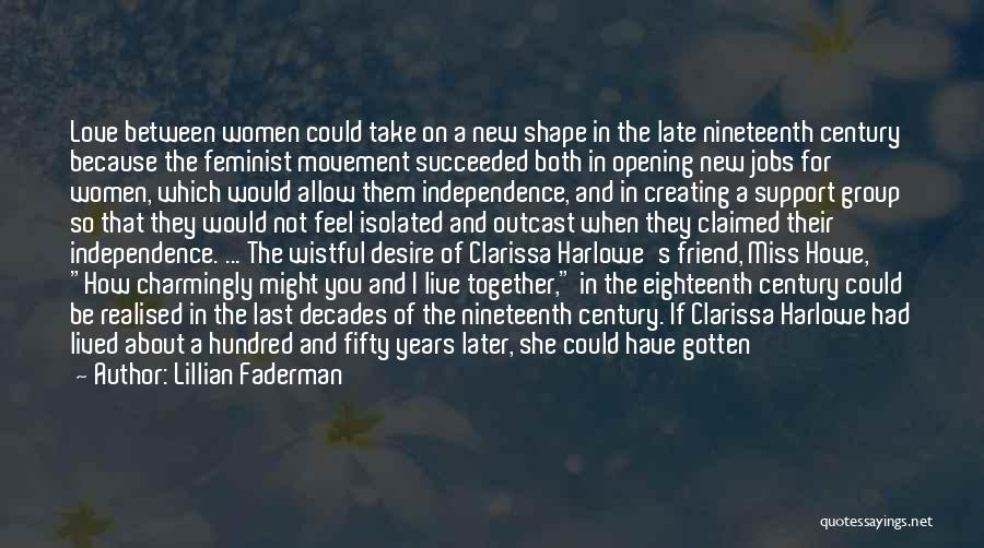 Lillian Faderman Quotes: Love Between Women Could Take On A New Shape In The Late Nineteenth Century Because The Feminist Movement Succeeded Both