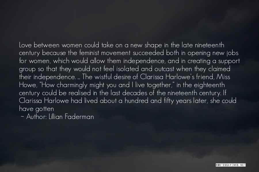 Lillian Faderman Quotes: Love Between Women Could Take On A New Shape In The Late Nineteenth Century Because The Feminist Movement Succeeded Both