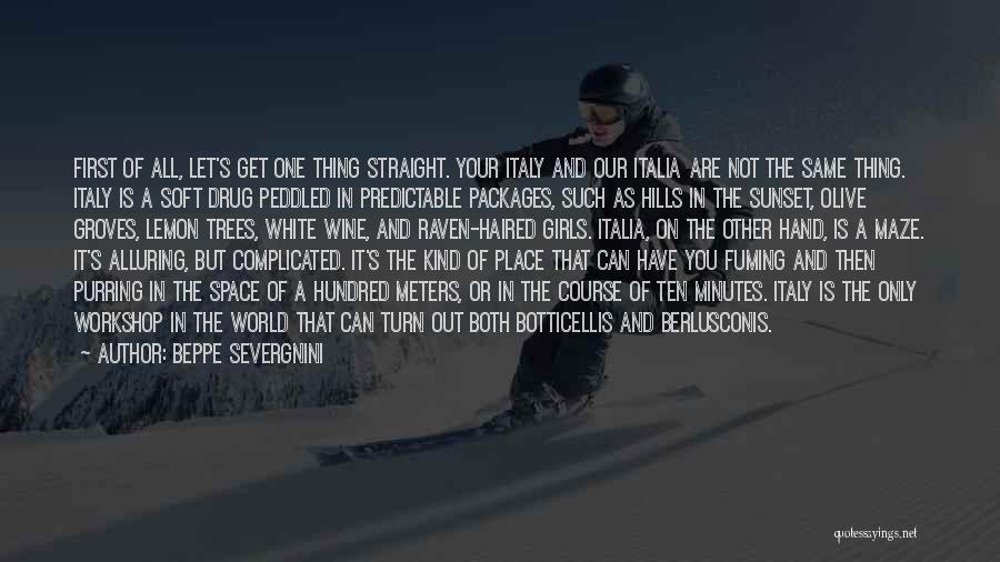 Beppe Severgnini Quotes: First Of All, Let's Get One Thing Straight. Your Italy And Our Italia Are Not The Same Thing. Italy Is