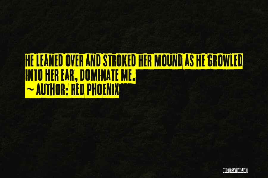 Red Phoenix Quotes: He Leaned Over And Stroked Her Mound As He Growled Into Her Ear, Dominate Me.