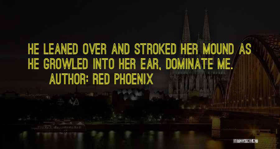 Red Phoenix Quotes: He Leaned Over And Stroked Her Mound As He Growled Into Her Ear, Dominate Me.
