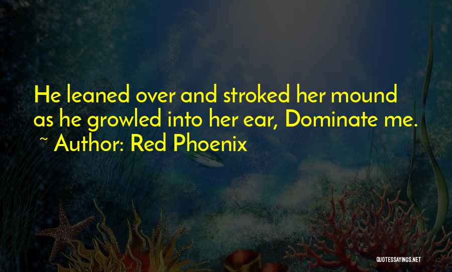 Red Phoenix Quotes: He Leaned Over And Stroked Her Mound As He Growled Into Her Ear, Dominate Me.