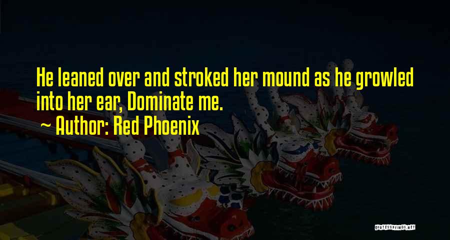 Red Phoenix Quotes: He Leaned Over And Stroked Her Mound As He Growled Into Her Ear, Dominate Me.