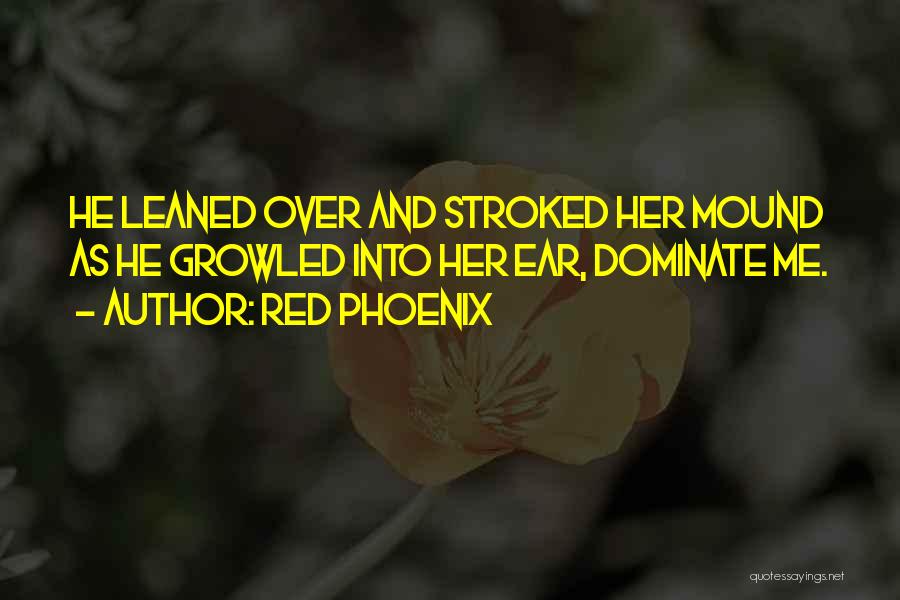 Red Phoenix Quotes: He Leaned Over And Stroked Her Mound As He Growled Into Her Ear, Dominate Me.