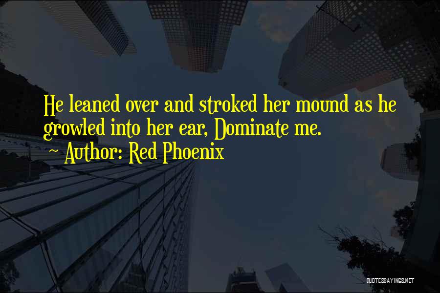 Red Phoenix Quotes: He Leaned Over And Stroked Her Mound As He Growled Into Her Ear, Dominate Me.