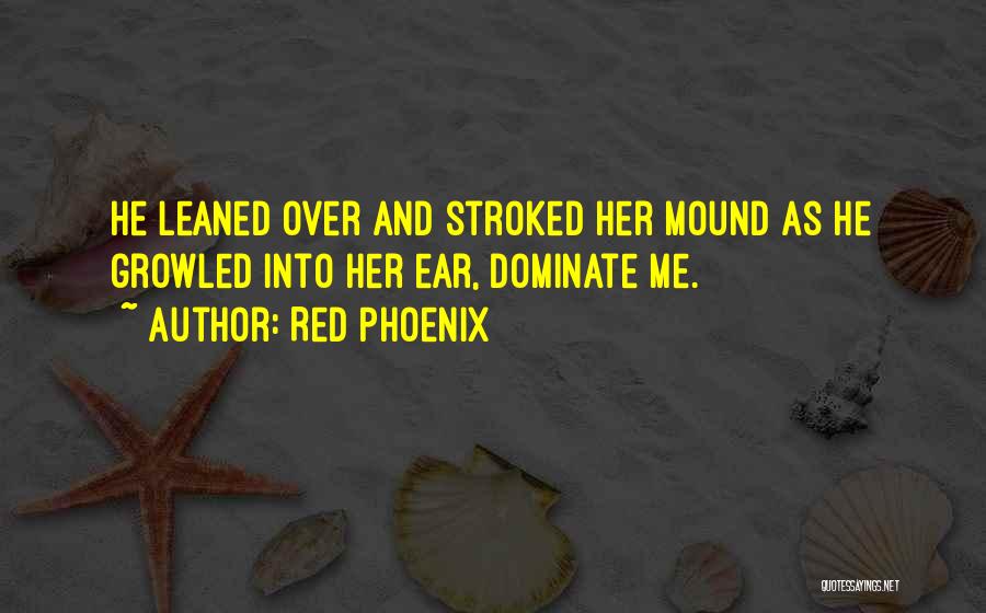 Red Phoenix Quotes: He Leaned Over And Stroked Her Mound As He Growled Into Her Ear, Dominate Me.