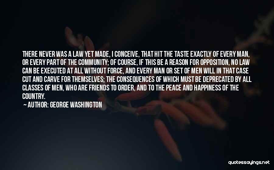George Washington Quotes: There Never Was A Law Yet Made, I Conceive, That Hit The Taste Exactly Of Every Man, Or Every Part