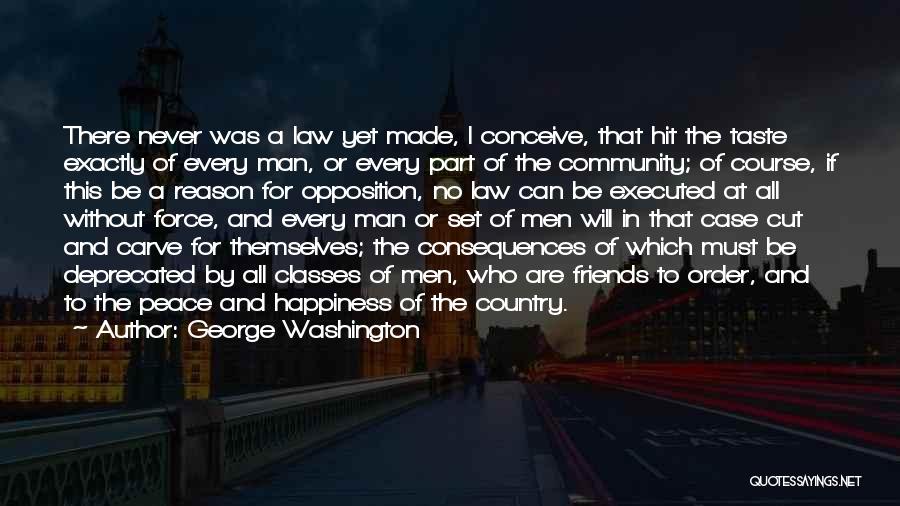George Washington Quotes: There Never Was A Law Yet Made, I Conceive, That Hit The Taste Exactly Of Every Man, Or Every Part
