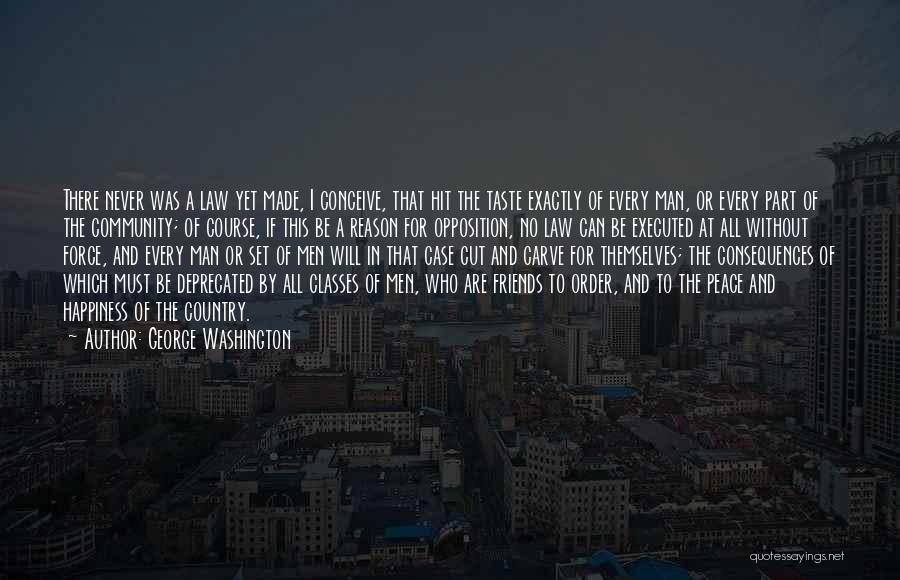 George Washington Quotes: There Never Was A Law Yet Made, I Conceive, That Hit The Taste Exactly Of Every Man, Or Every Part