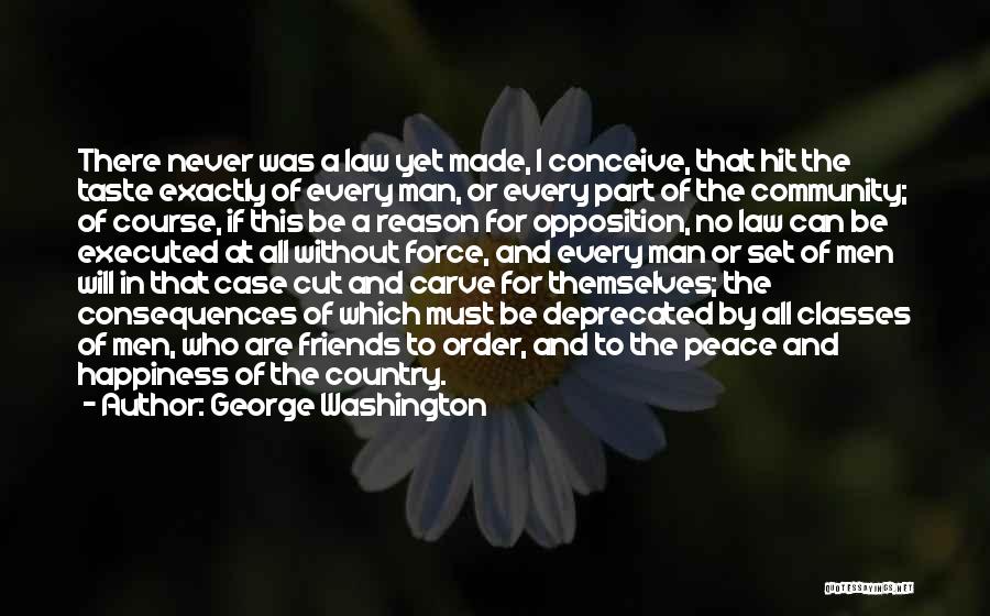 George Washington Quotes: There Never Was A Law Yet Made, I Conceive, That Hit The Taste Exactly Of Every Man, Or Every Part