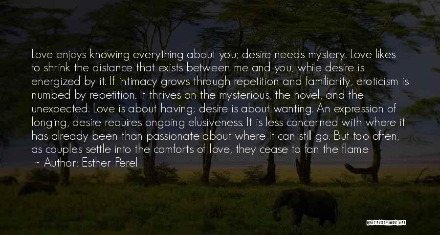 Esther Perel Quotes: Love Enjoys Knowing Everything About You; Desire Needs Mystery. Love Likes To Shrink The Distance That Exists Between Me And