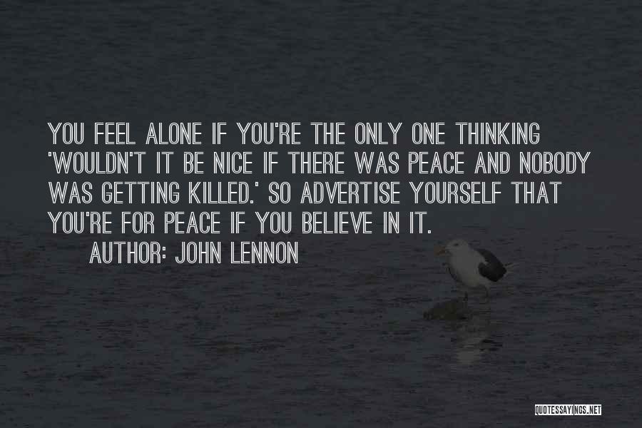 John Lennon Quotes: You Feel Alone If You're The Only One Thinking 'wouldn't It Be Nice If There Was Peace And Nobody Was