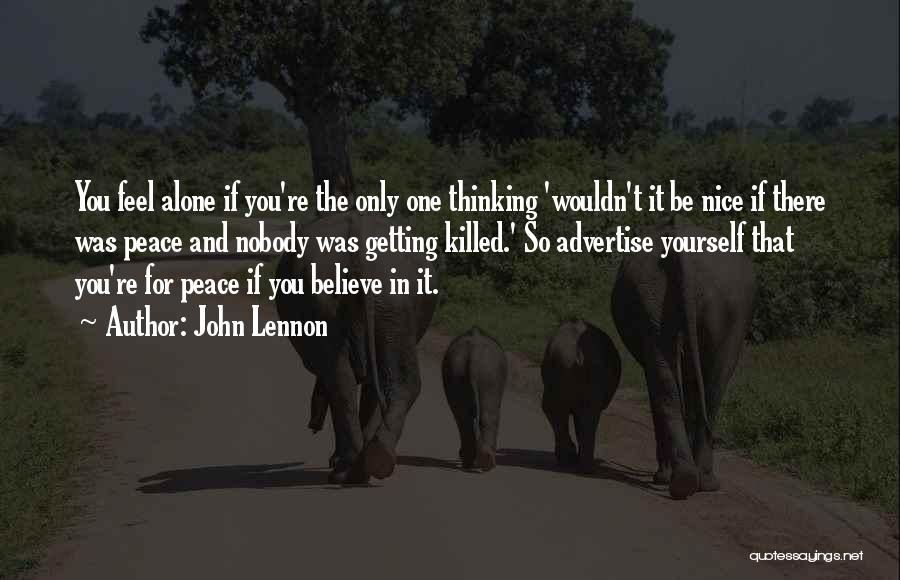 John Lennon Quotes: You Feel Alone If You're The Only One Thinking 'wouldn't It Be Nice If There Was Peace And Nobody Was