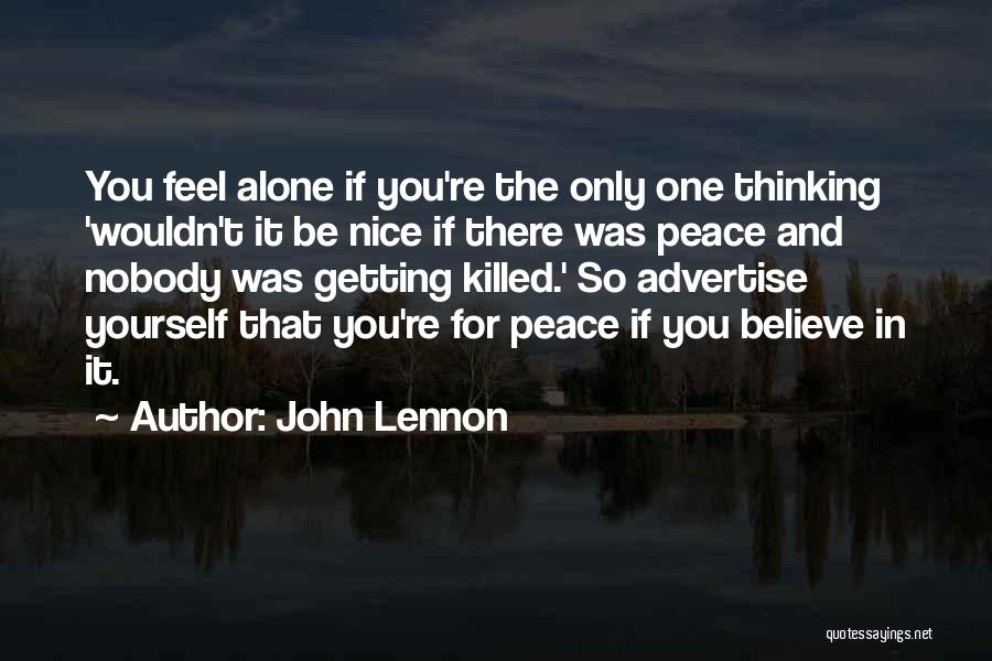 John Lennon Quotes: You Feel Alone If You're The Only One Thinking 'wouldn't It Be Nice If There Was Peace And Nobody Was