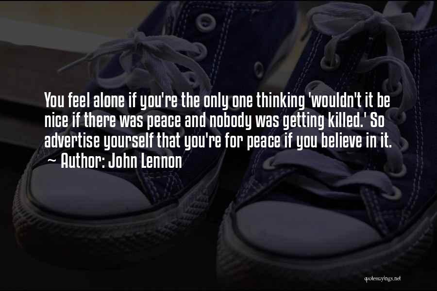 John Lennon Quotes: You Feel Alone If You're The Only One Thinking 'wouldn't It Be Nice If There Was Peace And Nobody Was