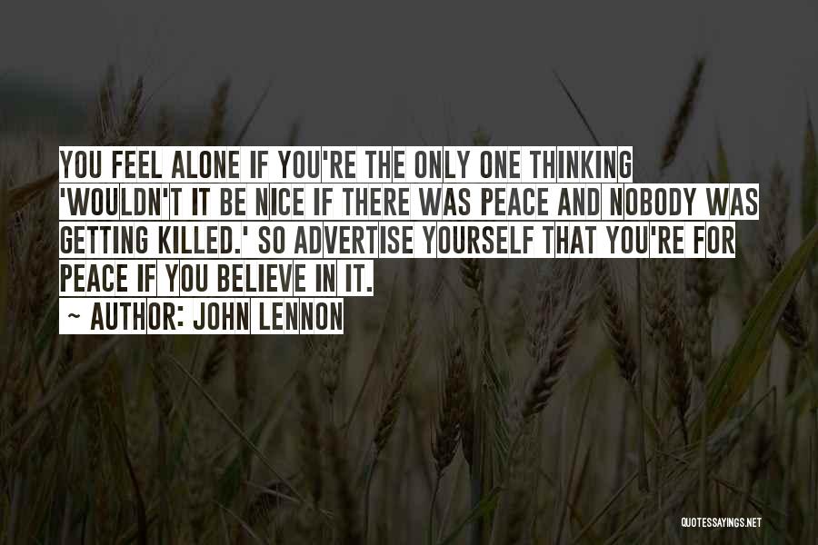 John Lennon Quotes: You Feel Alone If You're The Only One Thinking 'wouldn't It Be Nice If There Was Peace And Nobody Was