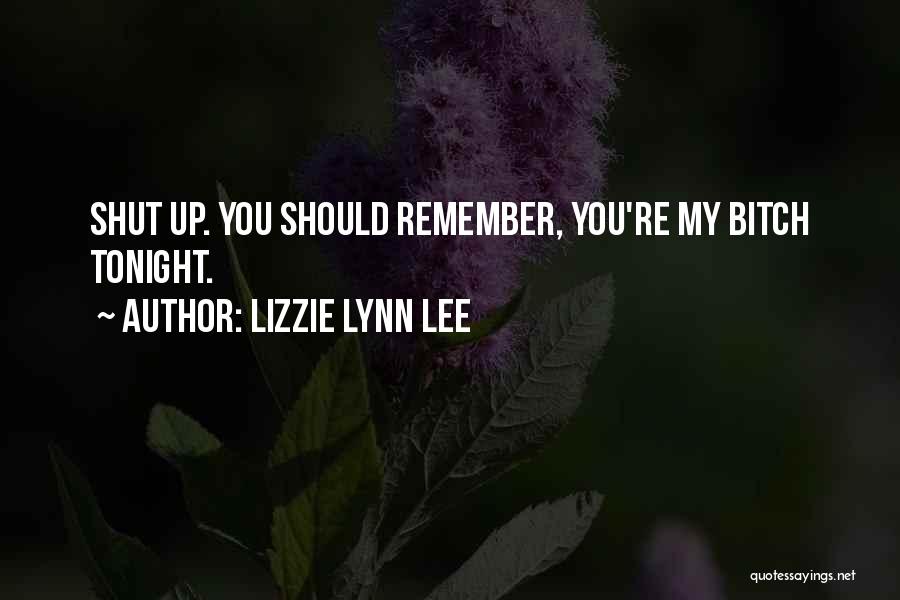 Lizzie Lynn Lee Quotes: Shut Up. You Should Remember, You're My Bitch Tonight.