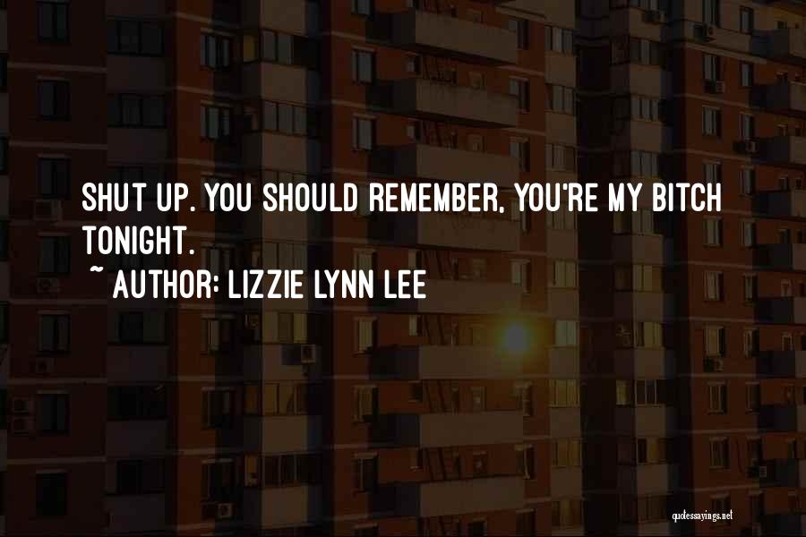 Lizzie Lynn Lee Quotes: Shut Up. You Should Remember, You're My Bitch Tonight.