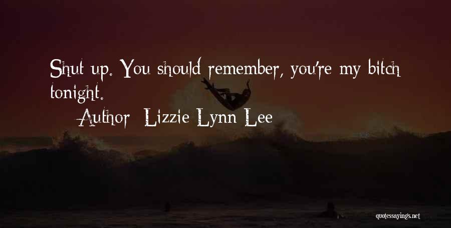 Lizzie Lynn Lee Quotes: Shut Up. You Should Remember, You're My Bitch Tonight.