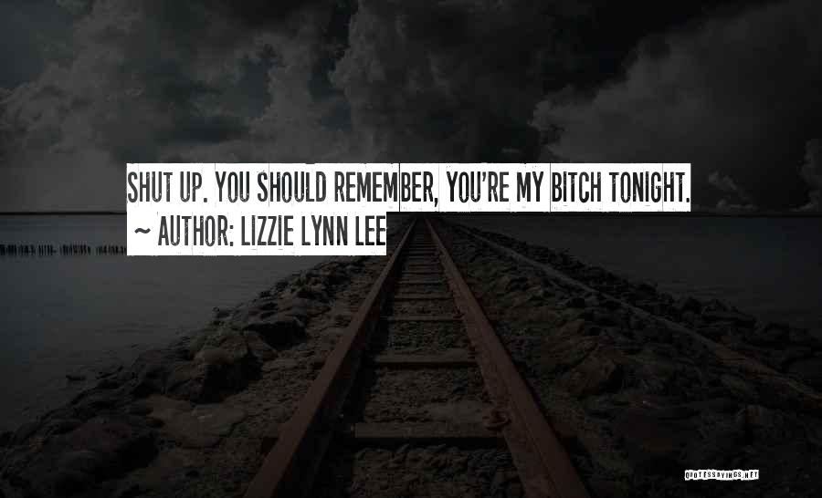 Lizzie Lynn Lee Quotes: Shut Up. You Should Remember, You're My Bitch Tonight.