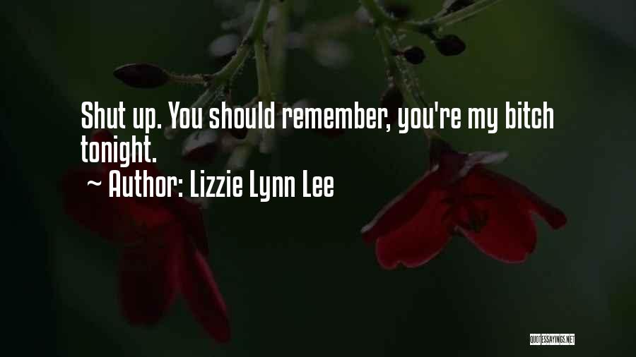 Lizzie Lynn Lee Quotes: Shut Up. You Should Remember, You're My Bitch Tonight.