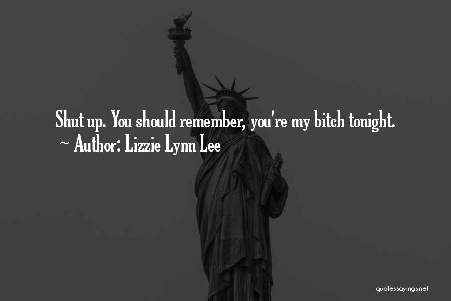 Lizzie Lynn Lee Quotes: Shut Up. You Should Remember, You're My Bitch Tonight.