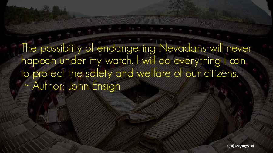 John Ensign Quotes: The Possibility Of Endangering Nevadans Will Never Happen Under My Watch. I Will Do Everything I Can To Protect The