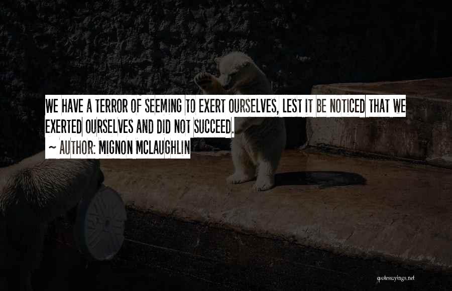 Mignon McLaughlin Quotes: We Have A Terror Of Seeming To Exert Ourselves, Lest It Be Noticed That We Exerted Ourselves And Did Not