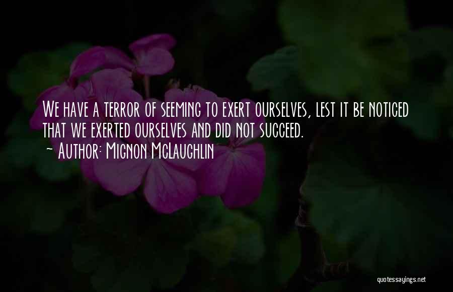 Mignon McLaughlin Quotes: We Have A Terror Of Seeming To Exert Ourselves, Lest It Be Noticed That We Exerted Ourselves And Did Not