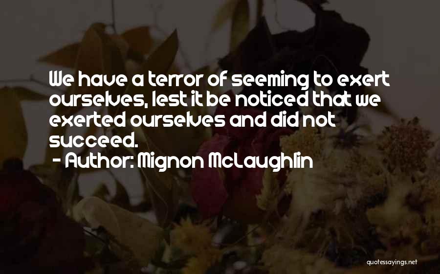 Mignon McLaughlin Quotes: We Have A Terror Of Seeming To Exert Ourselves, Lest It Be Noticed That We Exerted Ourselves And Did Not