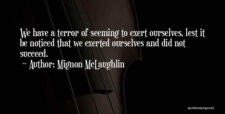 Mignon McLaughlin Quotes: We Have A Terror Of Seeming To Exert Ourselves, Lest It Be Noticed That We Exerted Ourselves And Did Not