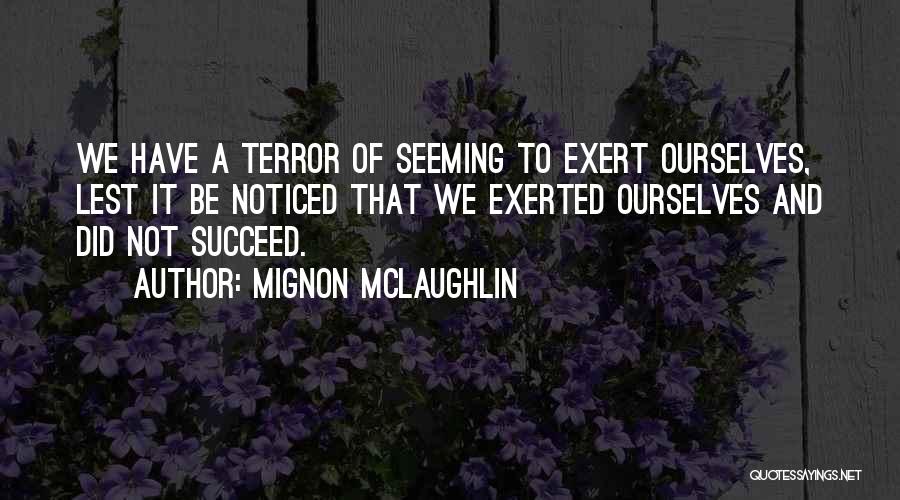 Mignon McLaughlin Quotes: We Have A Terror Of Seeming To Exert Ourselves, Lest It Be Noticed That We Exerted Ourselves And Did Not