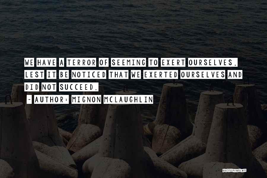 Mignon McLaughlin Quotes: We Have A Terror Of Seeming To Exert Ourselves, Lest It Be Noticed That We Exerted Ourselves And Did Not