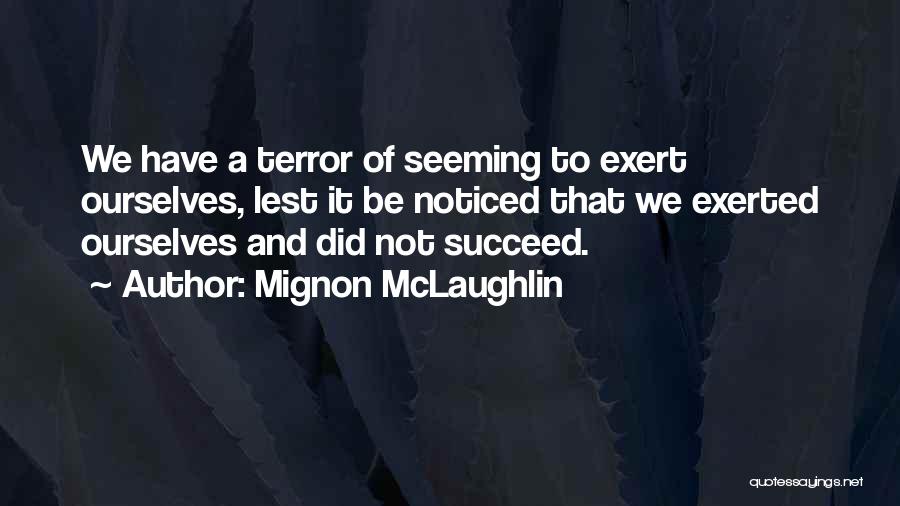 Mignon McLaughlin Quotes: We Have A Terror Of Seeming To Exert Ourselves, Lest It Be Noticed That We Exerted Ourselves And Did Not