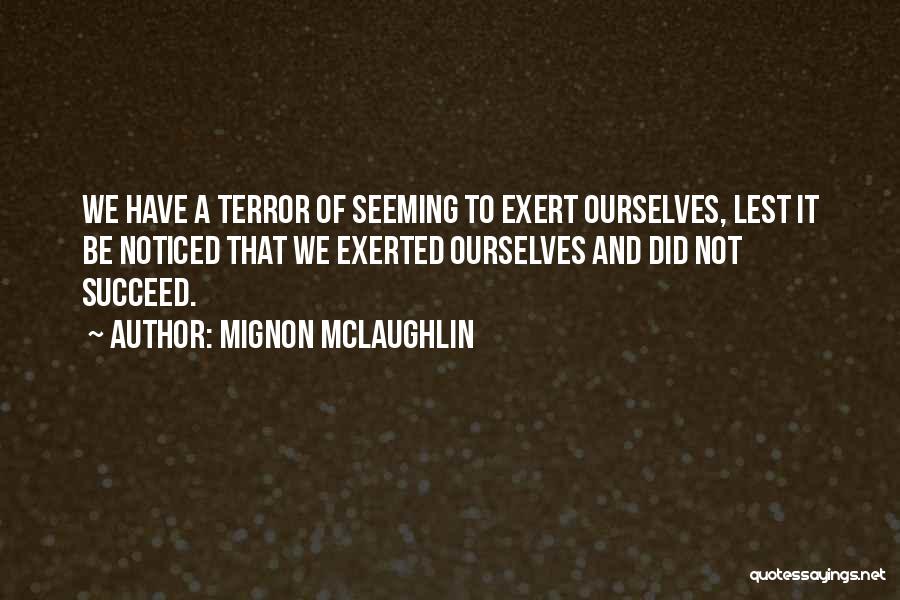Mignon McLaughlin Quotes: We Have A Terror Of Seeming To Exert Ourselves, Lest It Be Noticed That We Exerted Ourselves And Did Not