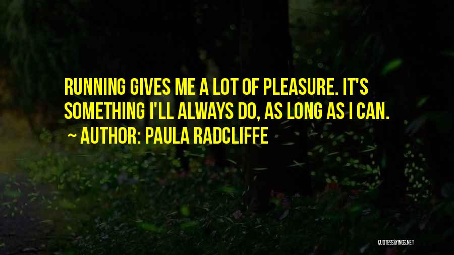 Paula Radcliffe Quotes: Running Gives Me A Lot Of Pleasure. It's Something I'll Always Do, As Long As I Can.