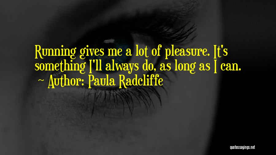 Paula Radcliffe Quotes: Running Gives Me A Lot Of Pleasure. It's Something I'll Always Do, As Long As I Can.