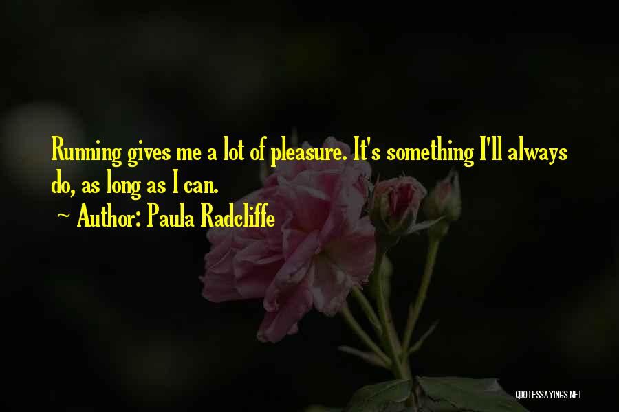 Paula Radcliffe Quotes: Running Gives Me A Lot Of Pleasure. It's Something I'll Always Do, As Long As I Can.