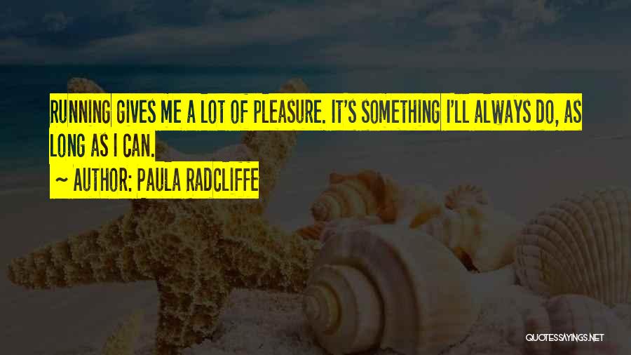 Paula Radcliffe Quotes: Running Gives Me A Lot Of Pleasure. It's Something I'll Always Do, As Long As I Can.
