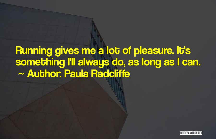 Paula Radcliffe Quotes: Running Gives Me A Lot Of Pleasure. It's Something I'll Always Do, As Long As I Can.