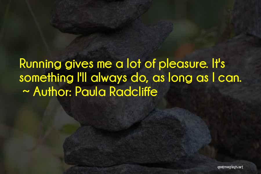 Paula Radcliffe Quotes: Running Gives Me A Lot Of Pleasure. It's Something I'll Always Do, As Long As I Can.