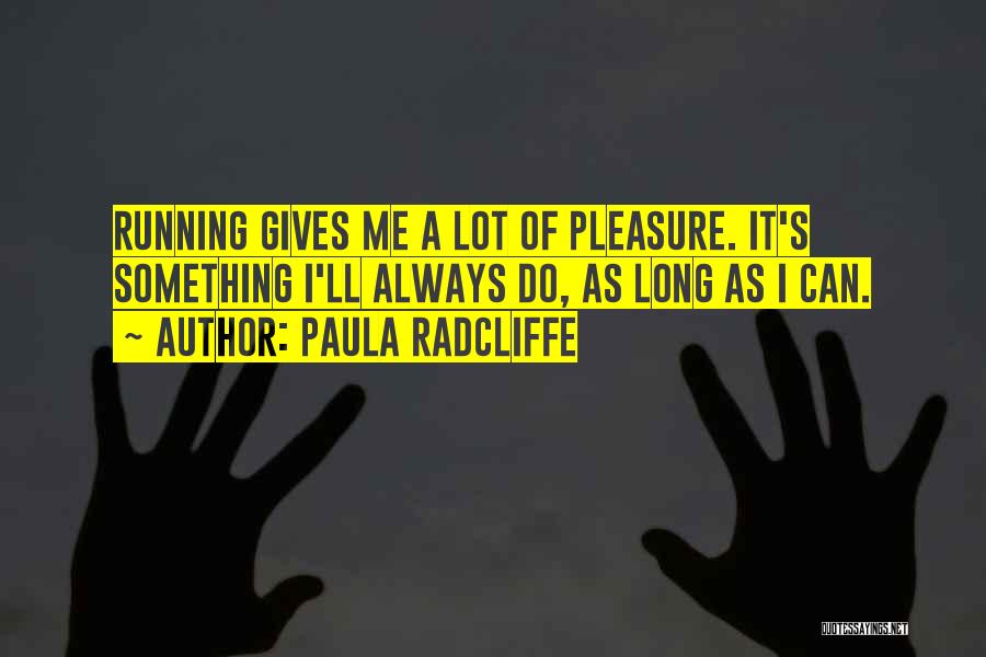 Paula Radcliffe Quotes: Running Gives Me A Lot Of Pleasure. It's Something I'll Always Do, As Long As I Can.