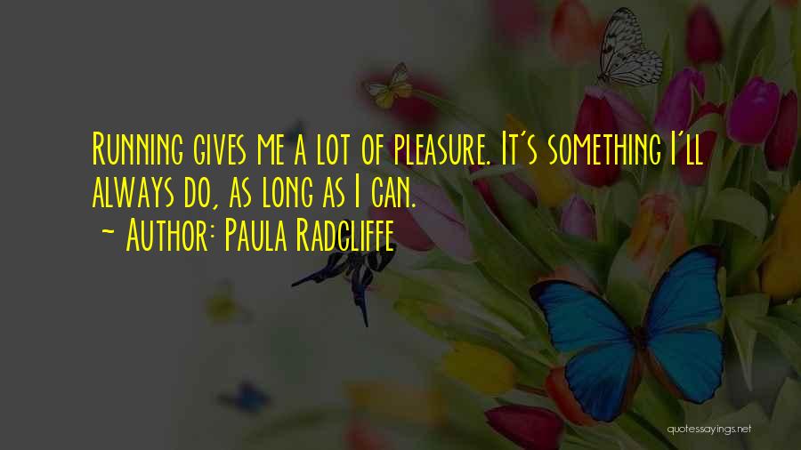 Paula Radcliffe Quotes: Running Gives Me A Lot Of Pleasure. It's Something I'll Always Do, As Long As I Can.